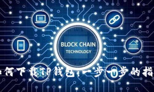 如何下载TP钱包：一步一步的指导