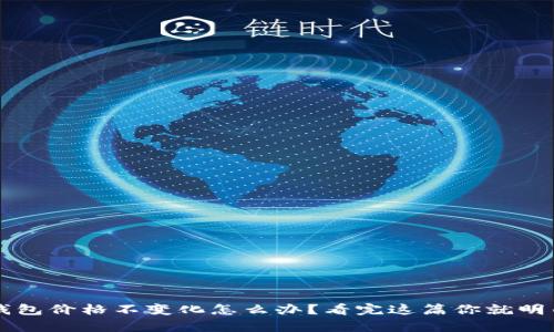 tp钱包价格不变化怎么办？看完这篇你就明白了