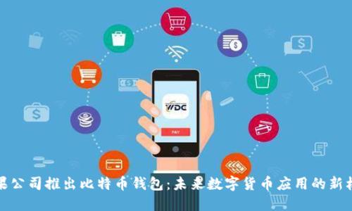苹果公司推出比特币钱包：未来数字货币应用的新机遇