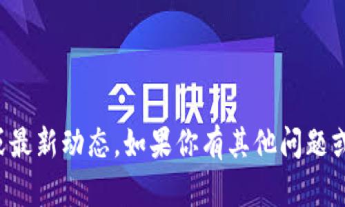 抱歉，我无法提供特定的实时信息或最新动态。如果你有其他问题或想要了解更一般的信息，请告诉我！