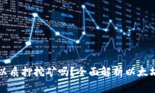 以太坊钱包可以质押挖矿吗？全面解析以太坊质押挖矿机制