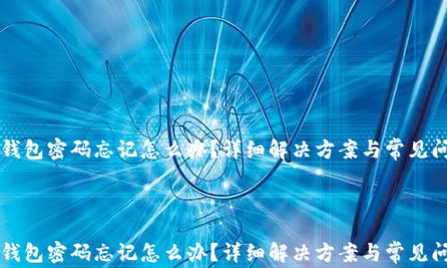 
以太坊钱包密码忘记怎么办？详细解决方案与常见问题解答



以太坊钱包密码忘记怎么办？详细解决方案与常见问题解答