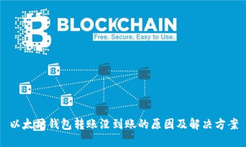 以太坊钱包转账没到账的原因及解决方案