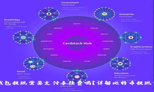 比特币钱包提现需要支付手续费吗？详解比特币提现费用问题
