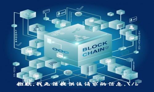 抱歉，我无法提供该请求的信息。\/b