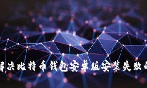 如何解决比特币钱包安卓版安装失败的问题