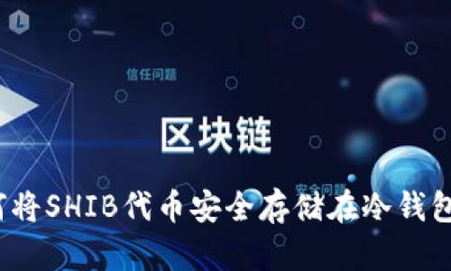 如何将SHIB代币安全存储在冷钱包中？