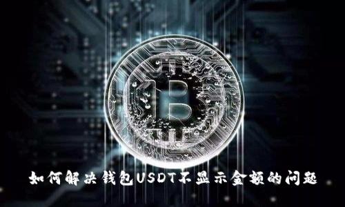 如何解决钱包USDT不显示金额的问题