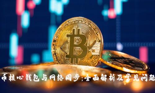 比特币核心钱包与网络同步：全面解析及常见问题解答