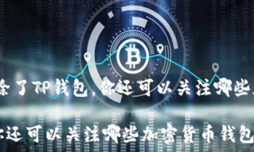   
本土与国际：除了TP钱包，你还可以关注哪些加密货币钱包

除了TP钱包你还可以关注哪些加密货币钱包