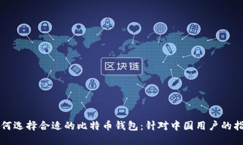 如何选择合适的比特币钱包：针对中国用户的指南
