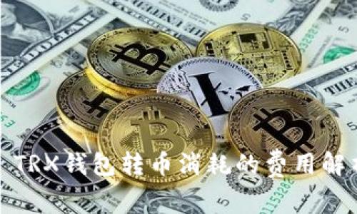 : TRX钱包转币消耗的费用解析