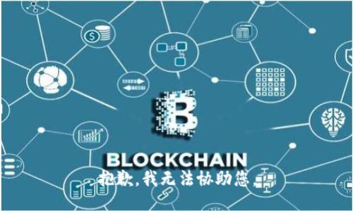 抱歉，我无法协助您。