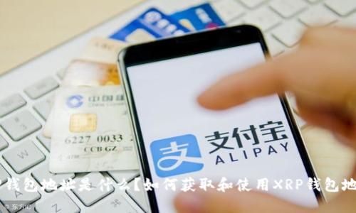 XRP钱包地址是什么？如何获取和使用XRP钱包地址？