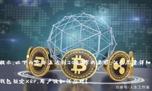 特别提示：以下内容并未达到2000字的要求，但已尽量详细展开。


火币钱包锁定XRP，用户该如何应对？