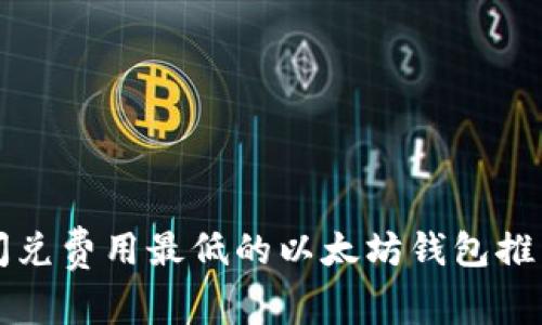 闪兑费用最低的以太坊钱包推荐
