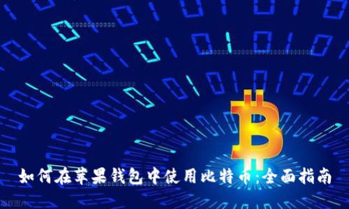 如何在苹果钱包中使用比特币：全面指南