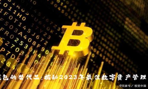 tp钱包的替代品：揭秘2023年最佳数字资产管理工具