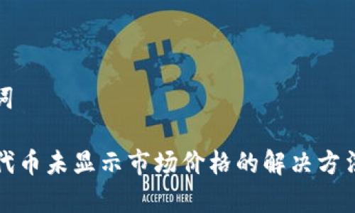 和关键词

TP钱包代币未显示市场价格的解决方法与分析