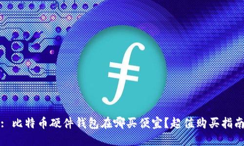 : 比特币硬件钱包在哪买便宜？超值购买指南