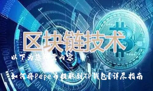 以下为您所需内容：

如何将Pepe币提取到TP钱包？详尽指南