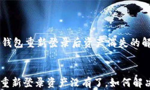 
    tp钱包重新登录后资产消失的解决方法


tp钱包重新登录资产没有了，如何解决？