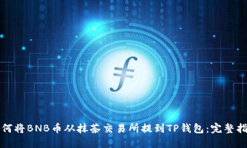 如何将BNB币从抹茶交易所提到TP钱包：完整指南