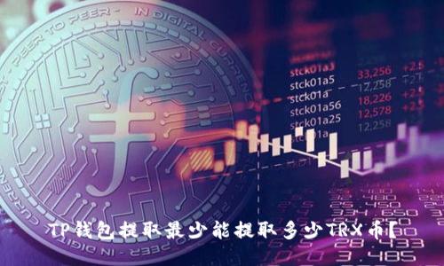 TP钱包提取最少能提取多少TRX币？