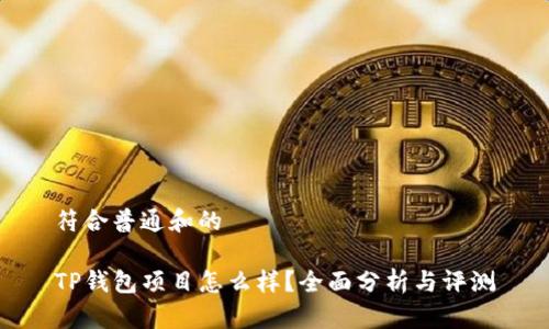 符合普通和的

TP钱包项目怎么样？全面分析与评测