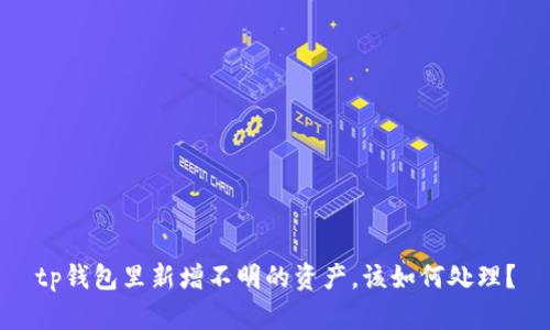 tp钱包里新增不明的资产，该如何处理？
