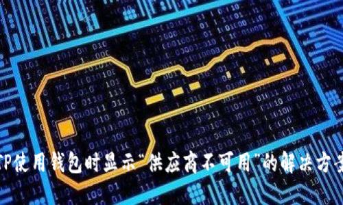 TP使用钱包时显示“供应商不可用”的解决方案