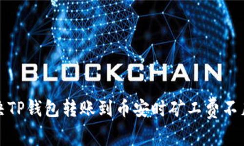 如何解决TP钱包转账到币安时矿工费不足的问题