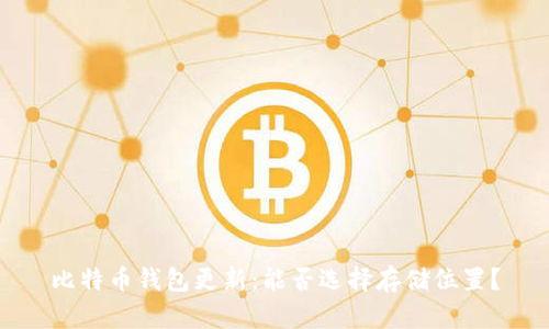 比特币钱包更新：能否选择存储位置？
