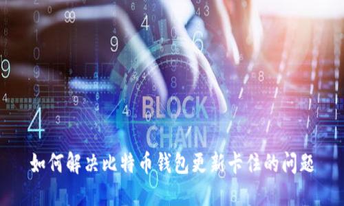 如何解决比特币钱包更新卡住的问题