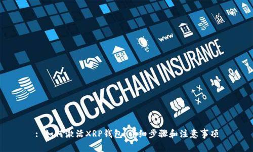 : 如何激活XRP钱包：详细步骤和注意事项
