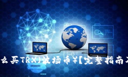 2023年怎么买TRX（波场币）？完整指南及推荐钱包