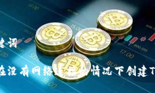 和关键词

如何在没有网络连接的情况下创建TP钱包