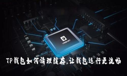 TP钱包如何清理缓存，让钱包运行更流畅