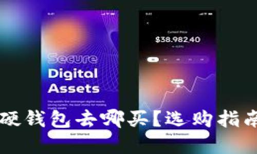 比特币硬钱包去哪买？选购指南和推荐