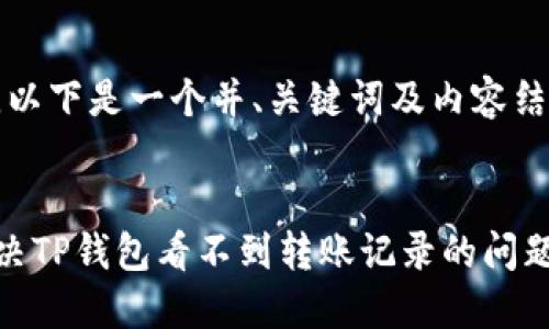 请注意，以下是一个并、关键词及内容结构示例：


如何解决TP钱包看不到转账记录的问题？