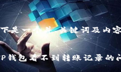 请注意，以下是一个并、关键词及内容结构示例：


如何解决TP钱包看不到转账记录的问题？
