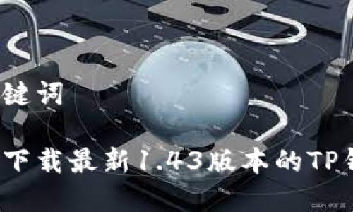 和关键词

如何下载最新1.43版本的TP钱包？