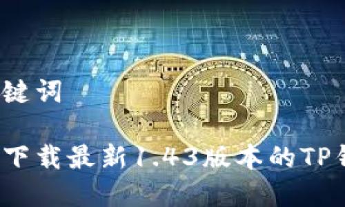 和关键词

如何下载最新1.43版本的TP钱包？