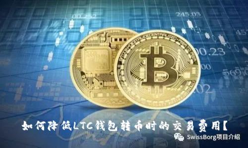 如何降低LTC钱包转币时的交易费用？