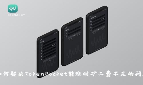 如何解决TokenPocket转账时矿工费不足的问题