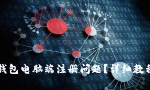 如何解决TP钱包电脑端注册问题？详细教程与常见问答