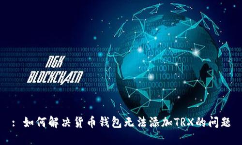 : 如何解决货币钱包无法添加TRX的问题