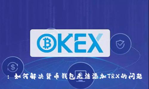 : 如何解决货币钱包无法添加TRX的问题