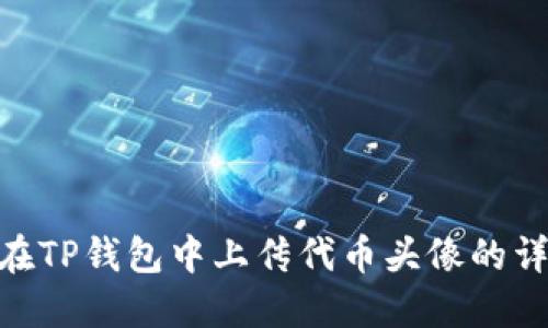 : 如何在TP钱包中上传代币头像的详细步骤