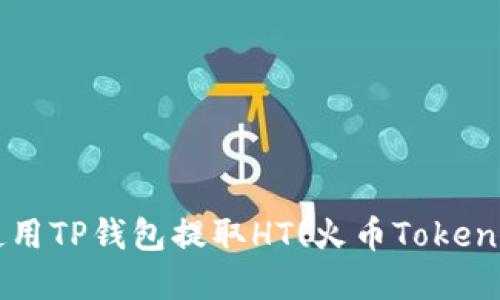 如何使用TP钱包提取HT(火币Token)资金？